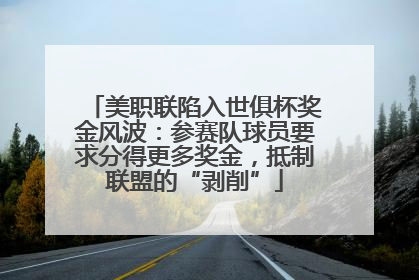 美职联陷入世俱杯奖金风波：参赛队球员要求分得更多奖金，抵制联盟的“剥削”