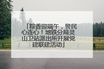粽香迎端午，警民心连心！地铁分局灵山卫站派出所开展党建联建活动