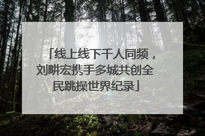 线上线下千人同频，刘畊宏携手多城共创全民跳操世界纪录