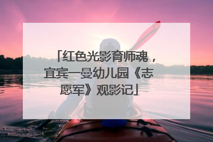 红色光影育师魂，宜宾一曼幼儿园《志愿军》观影记