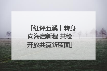 红评五溪丨转身向海启新程 共绘开放共赢新蓝图