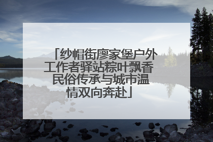 纱帽街廖家堡户外工作者驿站粽叶飘香 民俗传承与城市温情双向奔赴