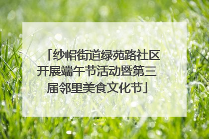 纱帽街道绿苑路社区开展端午节活动暨第三届邻里美食文化节