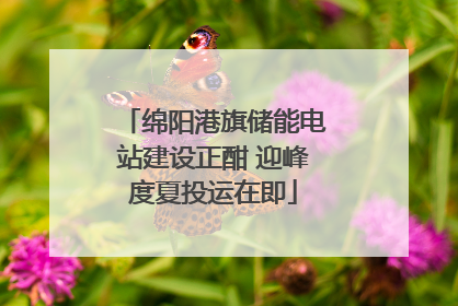 绵阳港旗储能电站建设正酣 迎峰度夏投运在即