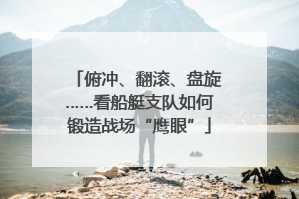 俯冲、翻滚、盘旋……看船艇支队如何锻造战场“鹰眼”