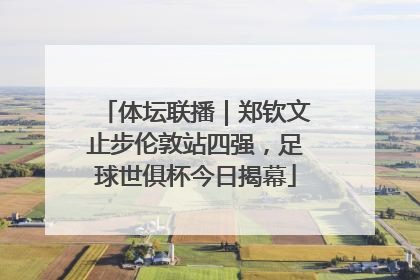 体坛联播｜郑钦文止步伦敦站四强，足球世俱杯今日揭幕