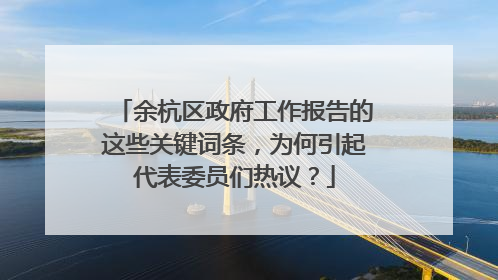 余杭区政府工作报告的这些关键词条，为何引起代表委员们热议？