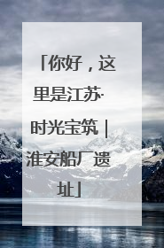 你好，这里是江苏·时光宝筑｜淮安船厂遗址