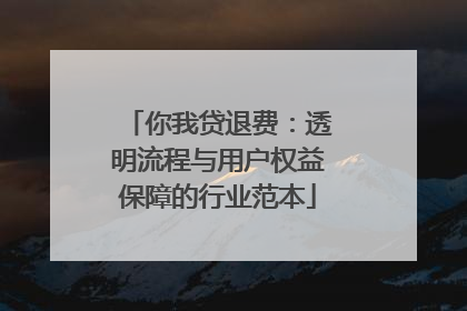 你我贷退费：透明流程与用户权益保障的行业范本