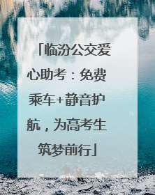 临汾公交爱心助考：免费乘车+静音护航，为高考生筑梦前行