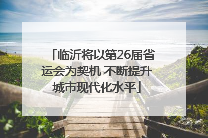临沂将以第26届省运会为契机 不断提升城市现代化水平