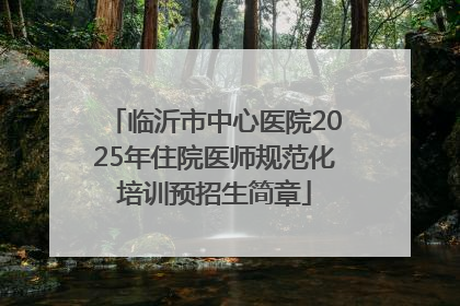 临沂市中心医院2025年住院医师规范化培训预招生简章