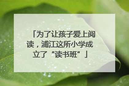 为了让孩子爱上阅读，浦江这所小学成立了“读书班”