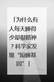 为什么有人每天睡得少却很精神？科学家发现“短睡基因”