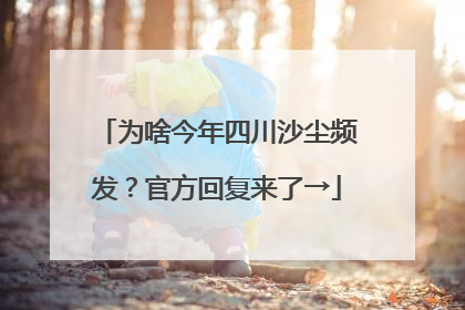 为啥今年四川沙尘频发？官方回复来了→