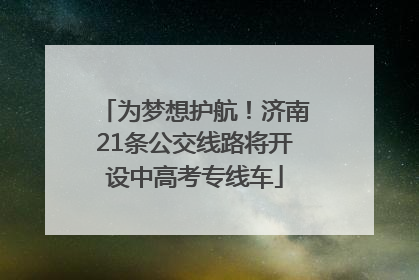 为梦想护航！济南21条公交线路将开设中高考专线车