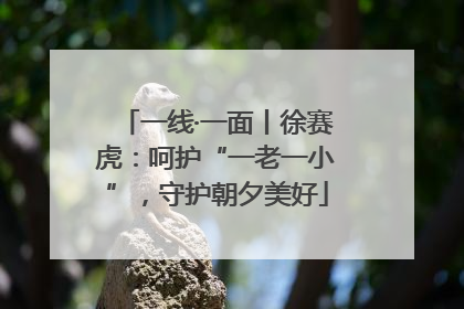 一线·一面丨徐赛虎：呵护“一老一小”，守护朝夕美好