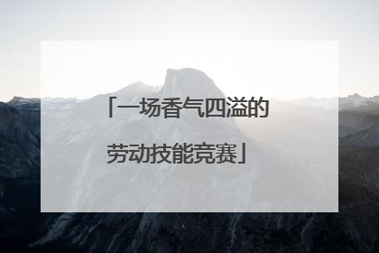 一场香气四溢的劳动技能竞赛