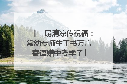 一扇清凉传祝福：常幼专师生手书万言寄语赠中考学子