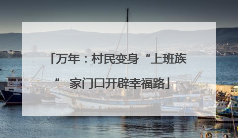 万年：村民变身“上班族” 家门口开辟幸福路