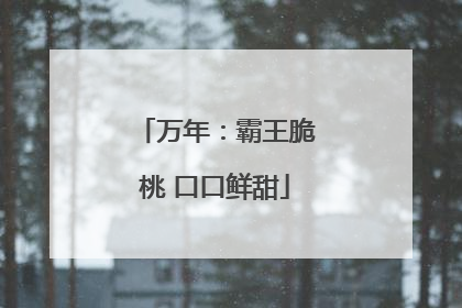 万年：霸王脆桃 口口鲜甜