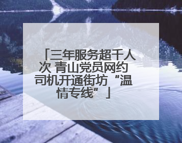 三年服务超千人次 青山党员网约司机开通街坊“温情专线”