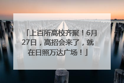 上百所高校齐聚！6月27日，高招会来了，就在日照万达广场！