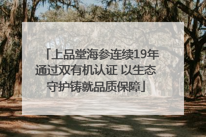 上品堂海参连续19年通过双有机认证 以生态守护铸就品质保障