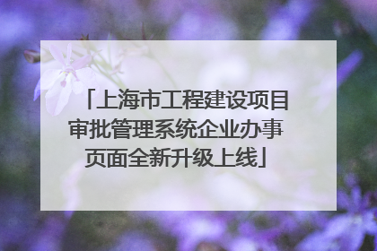 上海市工程建设项目审批管理系统企业办事页面全新升级上线