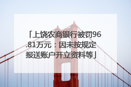 上饶农商银行被罚96.81万元：因未按规定报送账户开立资料等