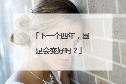 下一个四年，国足会变好吗？