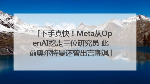 下手真快！Meta从OpenAI挖走三位研究员 此前奥尔特曼还曾出言嘲讽