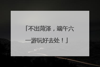 不出菏泽，端午六一游玩好去处！