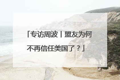 专访周波丨盟友为何不再信任美国了？