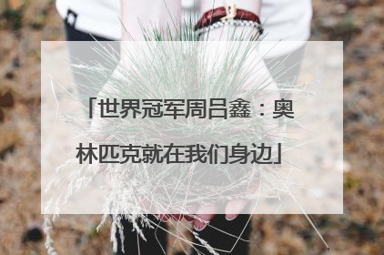 世界冠军周吕鑫：奥林匹克就在我们身边