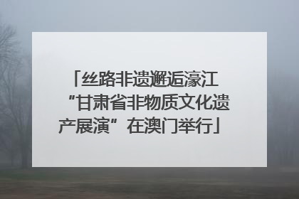 丝路非遗邂逅濠江 “甘肃省非物质文化遗产展演”在澳门举行