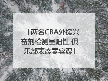 两名CBA外援兴奋剂检测呈阳性 俱乐部表态零容忍