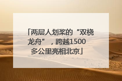 两层人划桨的“双桡龙舟”，跨越1500多公里亮相北京