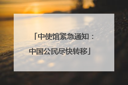 中使馆紧急通知：中国公民尽快转移