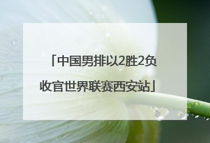 中国男排以2胜2负收官世界联赛西安站