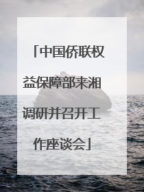 中国侨联权益保障部来湘调研并召开工作座谈会