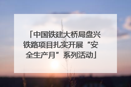 中国铁建大桥局盘兴铁路项目扎实开展“安全生产月”系列活动