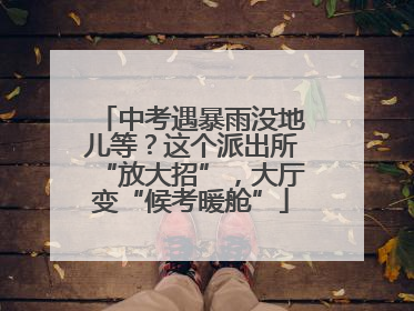 中考遇暴雨没地儿等？这个派出所“放大招”，大厅变“候考暖舱”