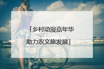 乡村动漫嘉年华助力农文旅发展