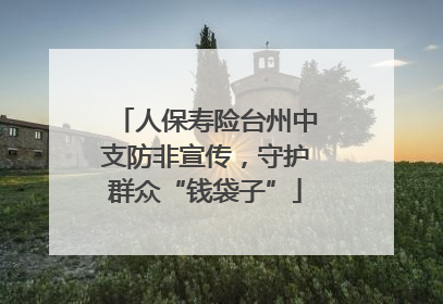人保寿险台州中支防非宣传，守护群众“钱袋子”