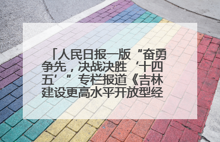 人民日报一版“奋勇争先，决战决胜‘十四五’”专栏报道《吉林建设更高水平开放型经济新体制》