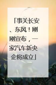 事关长安、东风！刚刚宣布，一家汽车新央企将成立
