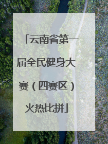 云南省第一届全民健身大赛（四赛区）火热比拼
