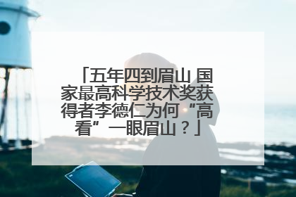 五年四到眉山 国家最高科学技术奖获得者李德仁为何“高看”一眼眉山？