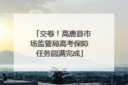 交卷！高唐县市场监管局高考保障任务圆满完成